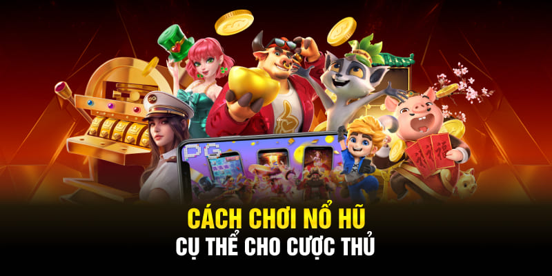 Cách chơi nổ hũ cụ thể cho cược thủ